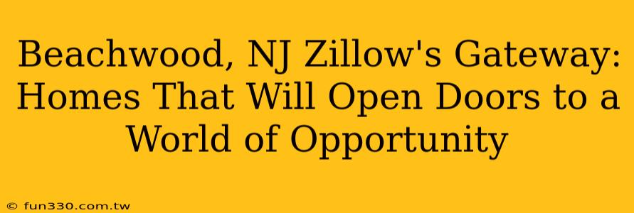 Beachwood, NJ Zillow's Gateway: Homes That Will Open Doors to a World of Opportunity