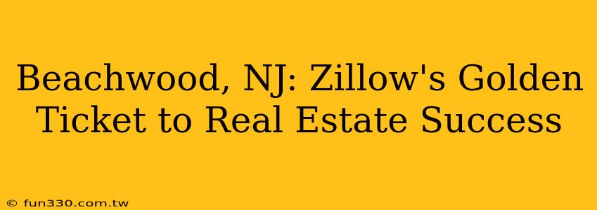 Beachwood, NJ: Zillow's Golden Ticket to Real Estate Success