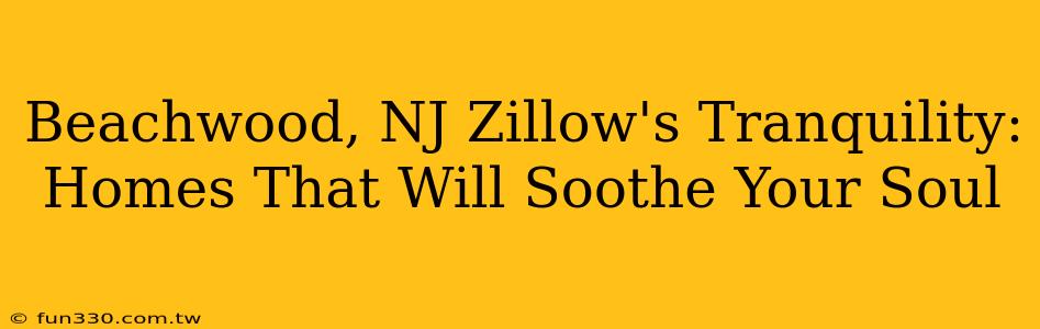 Beachwood, NJ Zillow's Tranquility: Homes That Will Soothe Your Soul