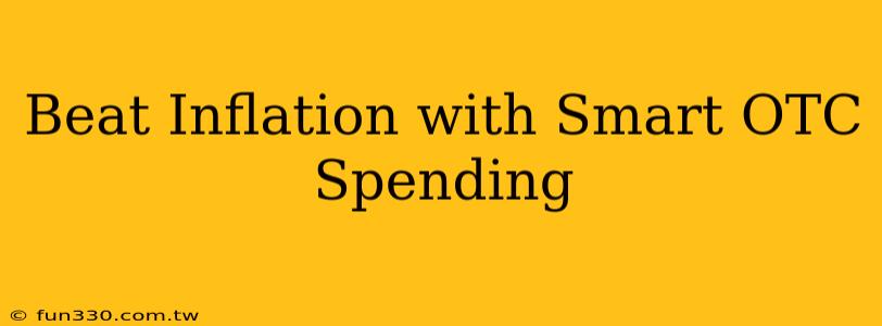 Beat Inflation with Smart OTC Spending