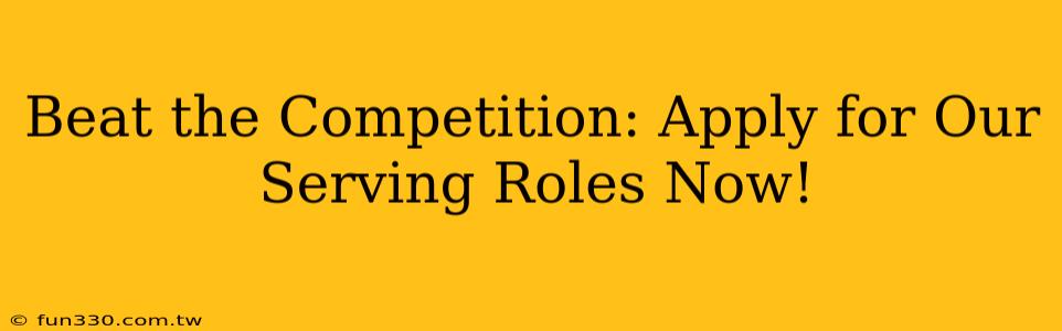 Beat the Competition: Apply for Our Serving Roles Now!