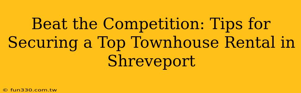 Beat the Competition: Tips for Securing a Top Townhouse Rental in Shreveport