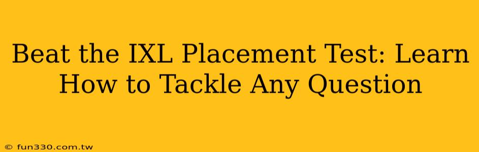 Beat the IXL Placement Test: Learn How to Tackle Any Question