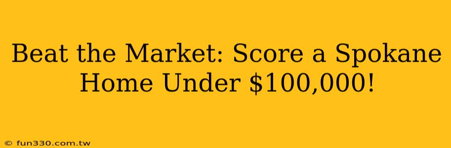 Beat the Market: Score a Spokane Home Under $100,000!