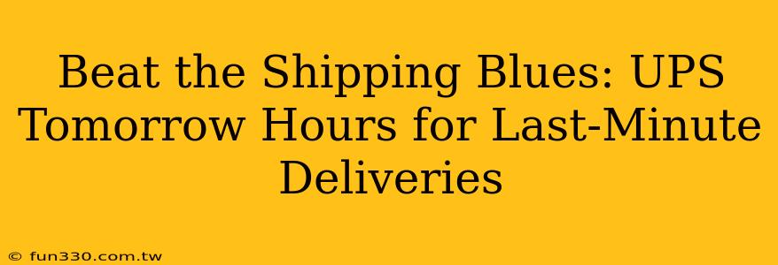 Beat the Shipping Blues: UPS Tomorrow Hours for Last-Minute Deliveries