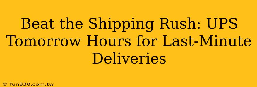 Beat the Shipping Rush: UPS Tomorrow Hours for Last-Minute Deliveries