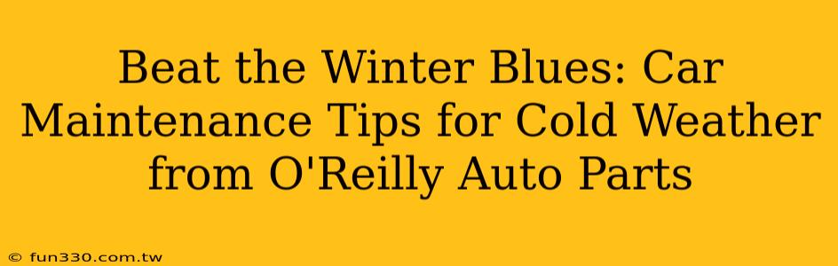 Beat the Winter Blues: Car Maintenance Tips for Cold Weather from O'Reilly Auto Parts