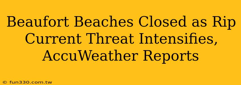 Beaufort Beaches Closed as Rip Current Threat Intensifies, AccuWeather Reports