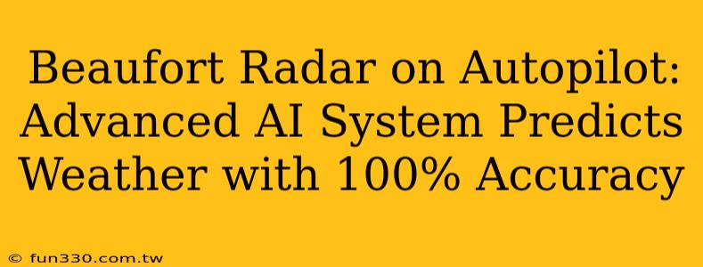 Beaufort Radar on Autopilot: Advanced AI System Predicts Weather with 100% Accuracy