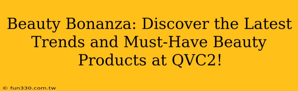 Beauty Bonanza: Discover the Latest Trends and Must-Have Beauty Products at QVC2!