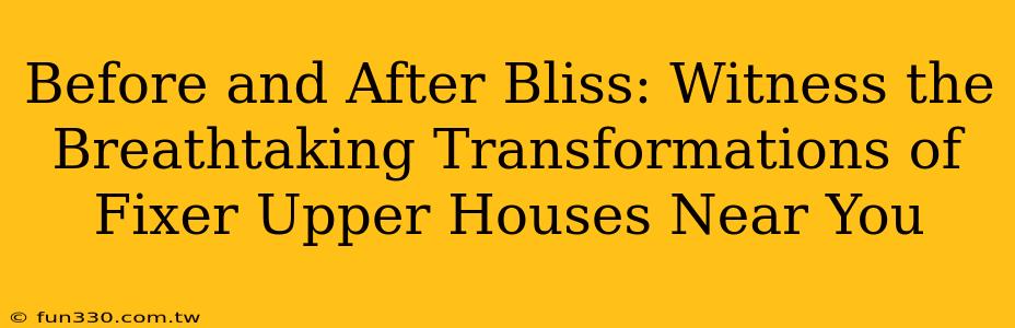 Before and After Bliss: Witness the Breathtaking Transformations of Fixer Upper Houses Near You