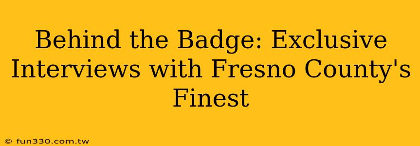 Behind the Badge: Exclusive Interviews with Fresno County's Finest