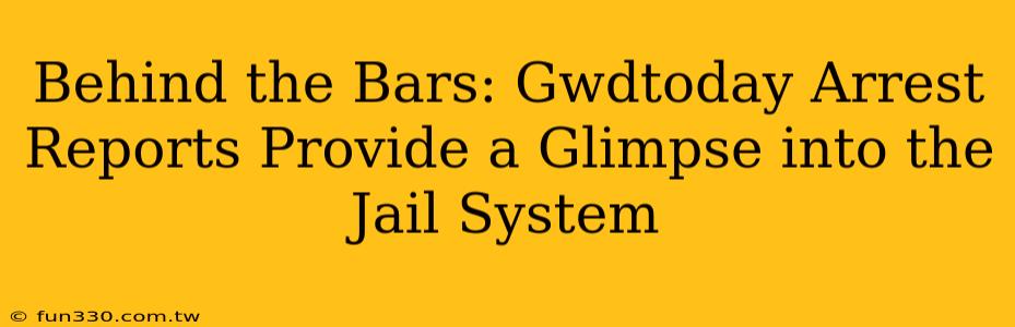 Behind the Bars: Gwdtoday Arrest Reports Provide a Glimpse into the Jail System