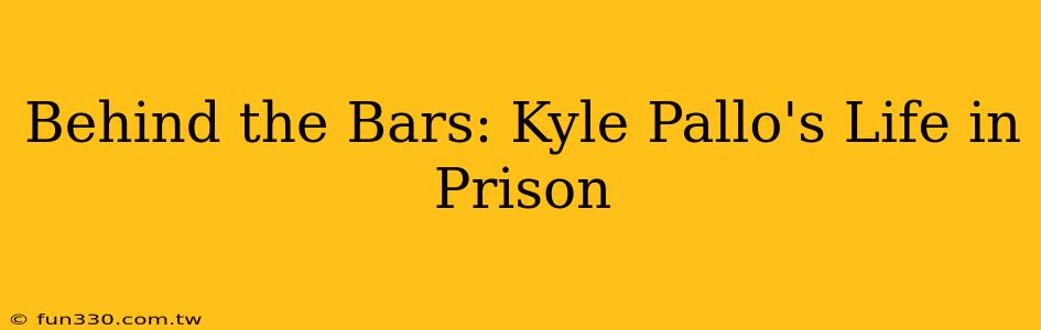 Behind the Bars: Kyle Pallo's Life in Prison