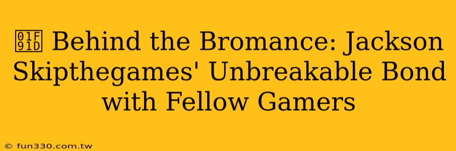 🤝 Behind the Bromance: Jackson Skipthegames' Unbreakable Bond with Fellow Gamers