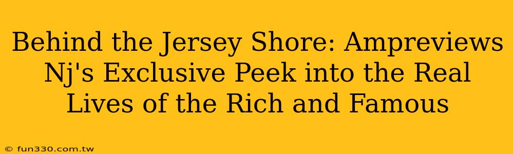 Behind the Jersey Shore: Ampreviews Nj's Exclusive Peek into the Real Lives of the Rich and Famous