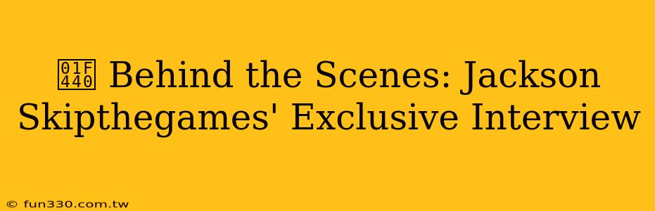 👀 Behind the Scenes: Jackson Skipthegames' Exclusive Interview