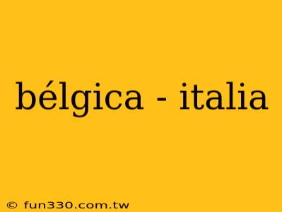 bélgica - italia