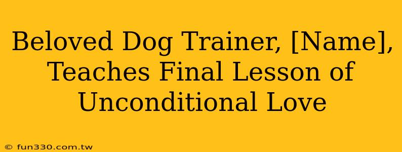 Beloved Dog Trainer, [Name], Teaches Final Lesson of Unconditional Love