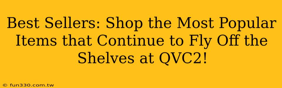 Best Sellers: Shop the Most Popular Items that Continue to Fly Off the Shelves at QVC2!