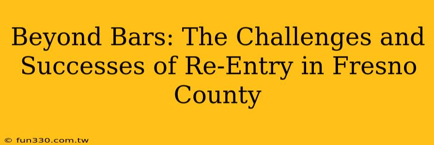 Beyond Bars: The Challenges and Successes of Re-Entry in Fresno County