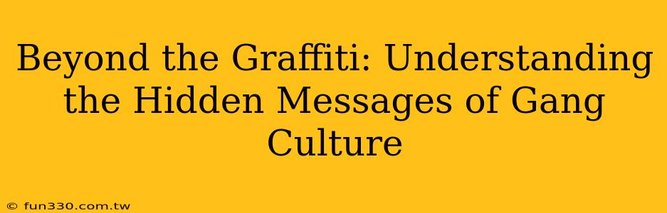 Beyond the Graffiti: Understanding the Hidden Messages of Gang Culture