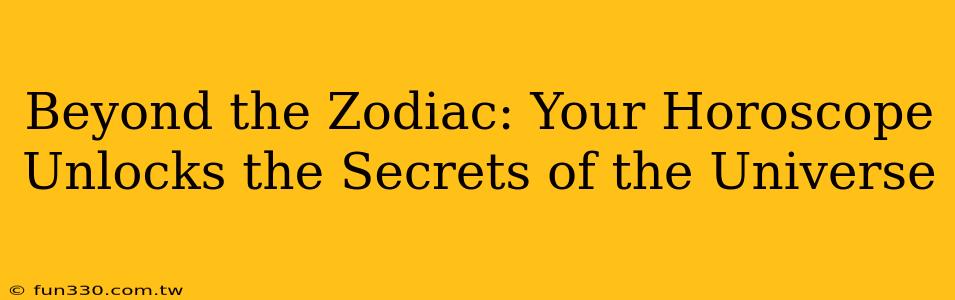 Beyond the Zodiac: Your Horoscope Unlocks the Secrets of the Universe