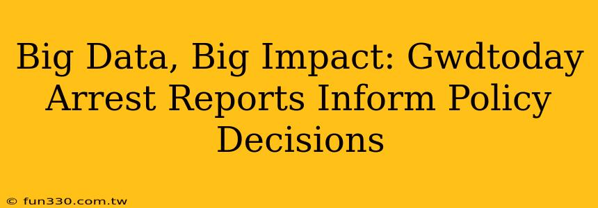 Big Data, Big Impact: Gwdtoday Arrest Reports Inform Policy Decisions