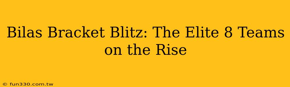 Bilas Bracket Blitz: The Elite 8 Teams on the Rise