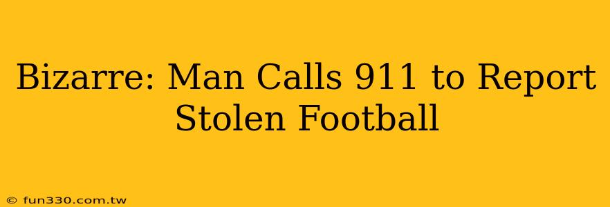 Bizarre: Man Calls 911 to Report Stolen Football