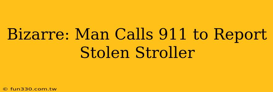 Bizarre: Man Calls 911 to Report Stolen Stroller