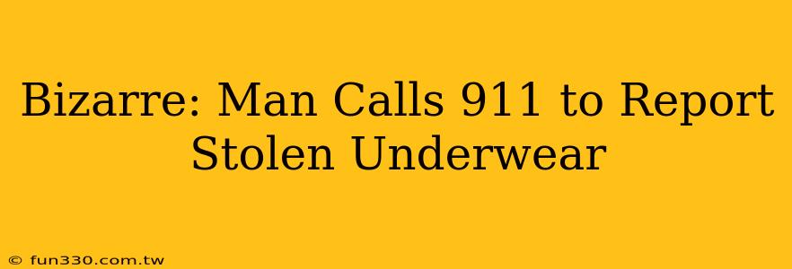 Bizarre: Man Calls 911 to Report Stolen Underwear