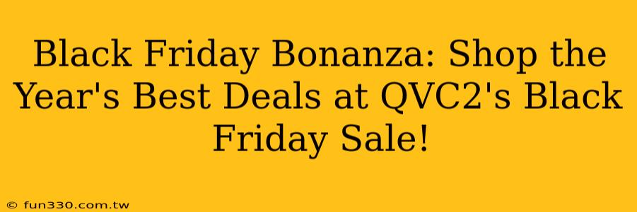 Black Friday Bonanza: Shop the Year's Best Deals at QVC2's Black Friday Sale!