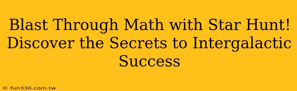 Blast Through Math with Star Hunt! Discover the Secrets to Intergalactic Success