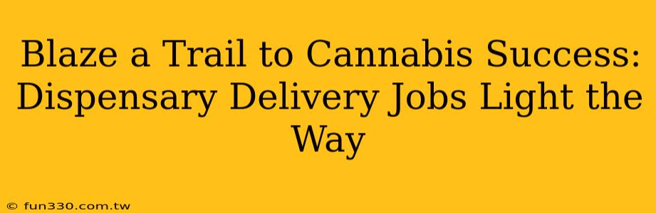 Blaze a Trail to Cannabis Success: Dispensary Delivery Jobs Light the Way