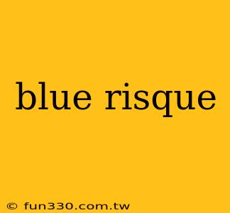 blue risque