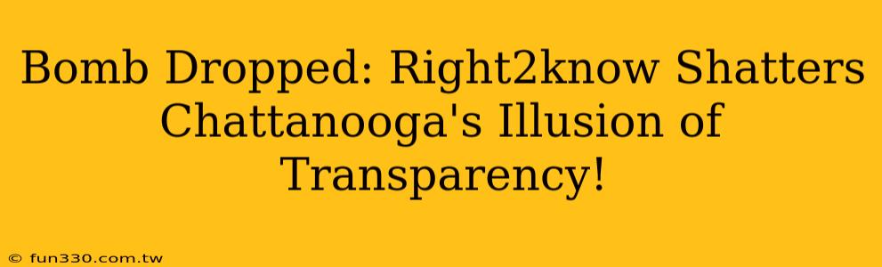 Bomb Dropped: Right2know Shatters Chattanooga's Illusion of Transparency!