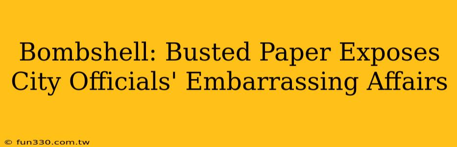 Bombshell: Busted Paper Exposes City Officials' Embarrassing Affairs