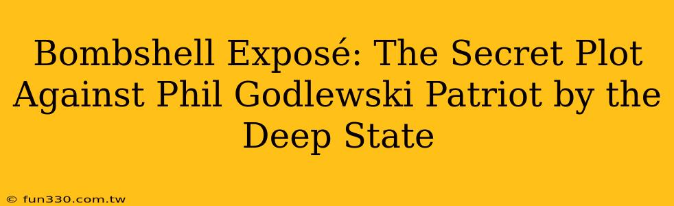 Bombshell Exposé: The Secret Plot Against Phil Godlewski Patriot by the Deep State