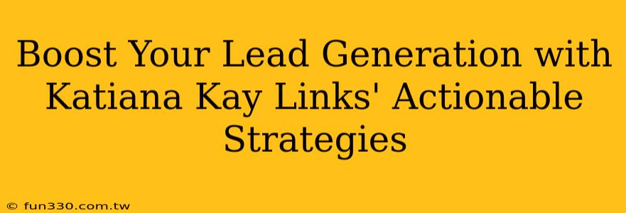 Boost Your Lead Generation with Katiana Kay Links' Actionable Strategies