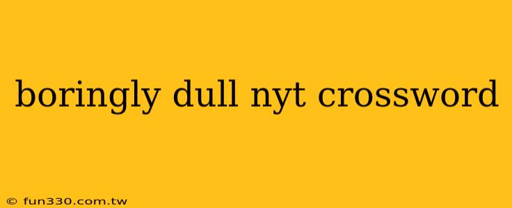 boringly dull nyt crossword