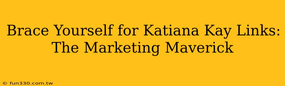 Brace Yourself for Katiana Kay Links: The Marketing Maverick