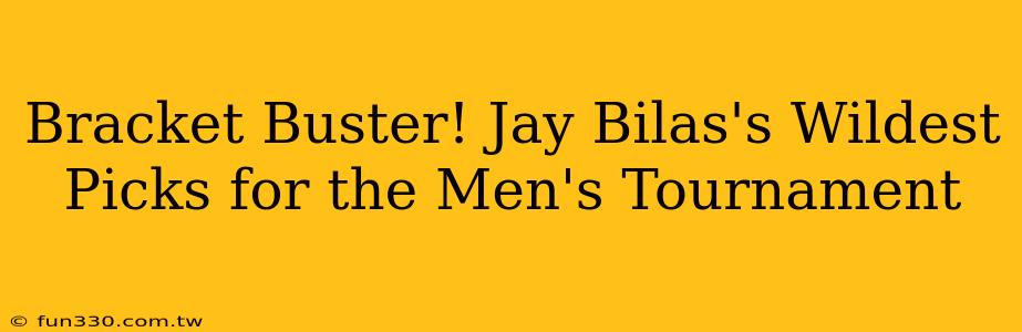 Bracket Buster! Jay Bilas's Wildest Picks for the Men's Tournament