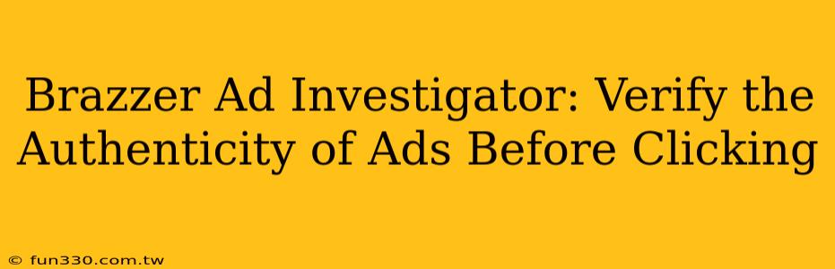 Brazzer Ad Investigator: Verify the Authenticity of Ads Before Clicking