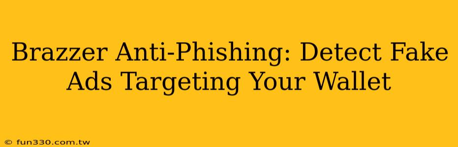 Brazzer Anti-Phishing: Detect Fake Ads Targeting Your Wallet