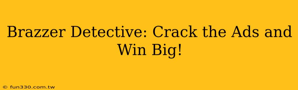 Brazzer Detective: Crack the Ads and Win Big!