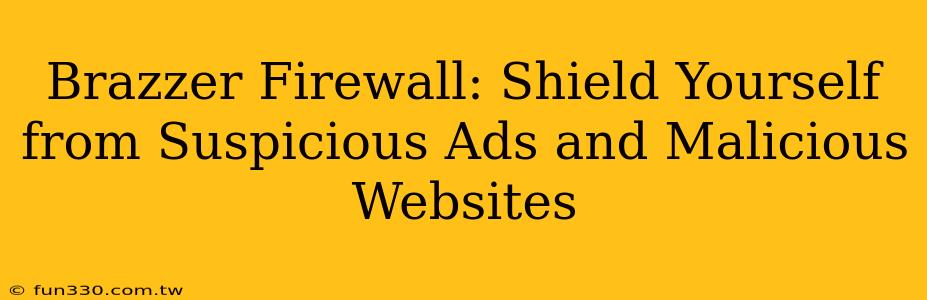 Brazzer Firewall: Shield Yourself from Suspicious Ads and Malicious Websites