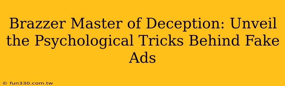 Brazzer Master of Deception: Unveil the Psychological Tricks Behind Fake Ads