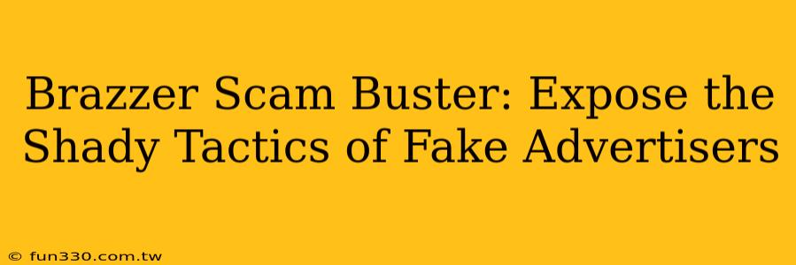 Brazzer Scam Buster: Expose the Shady Tactics of Fake Advertisers