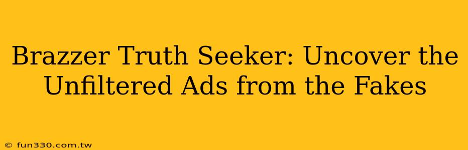 Brazzer Truth Seeker: Uncover the Unfiltered Ads from the Fakes